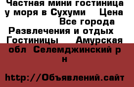 Частная мини гостиница у моря в Сухуми  › Цена ­ 400-800. - Все города Развлечения и отдых » Гостиницы   . Амурская обл.,Селемджинский р-н